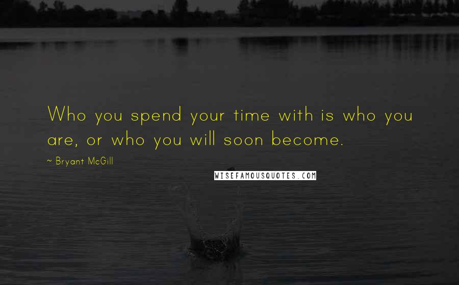 Bryant McGill Quotes: Who you spend your time with is who you are, or who you will soon become.