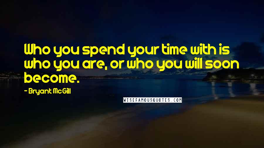 Bryant McGill Quotes: Who you spend your time with is who you are, or who you will soon become.