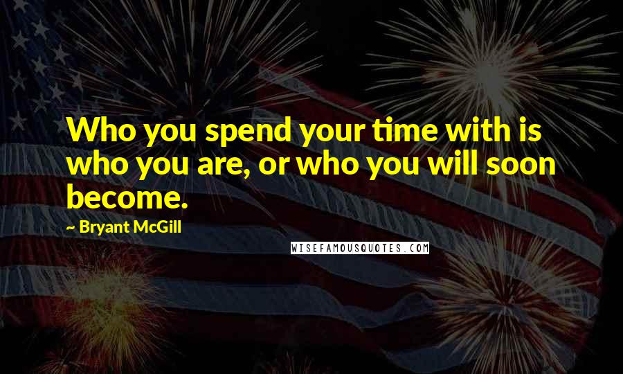 Bryant McGill Quotes: Who you spend your time with is who you are, or who you will soon become.