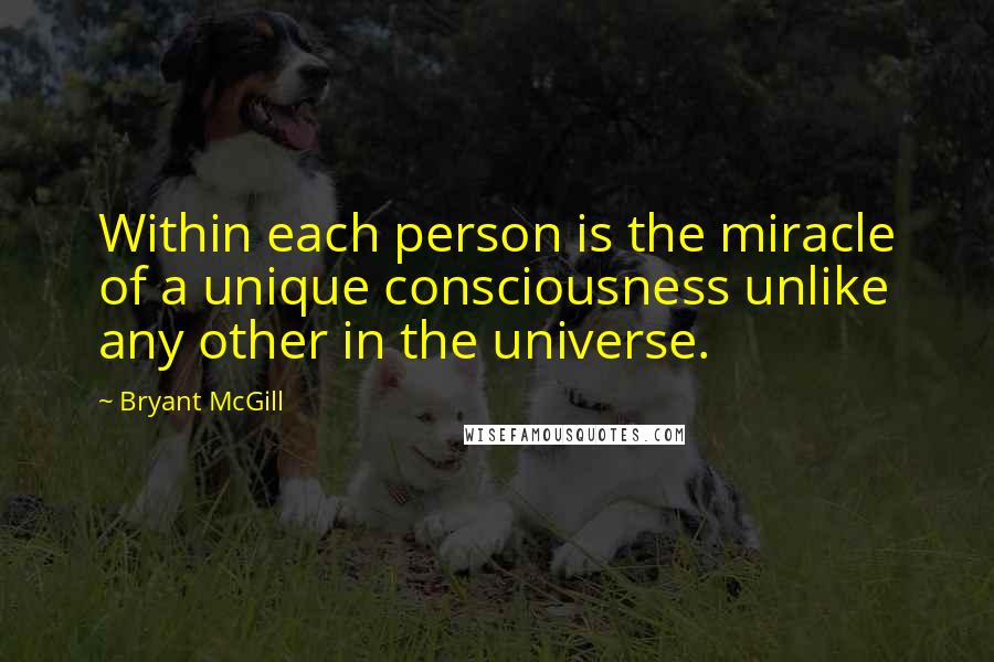Bryant McGill Quotes: Within each person is the miracle of a unique consciousness unlike any other in the universe.