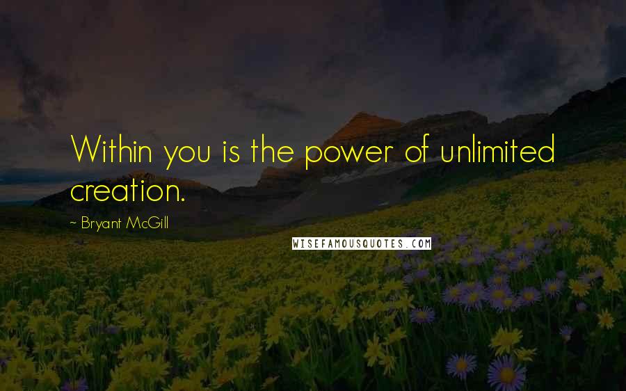 Bryant McGill Quotes: Within you is the power of unlimited creation.