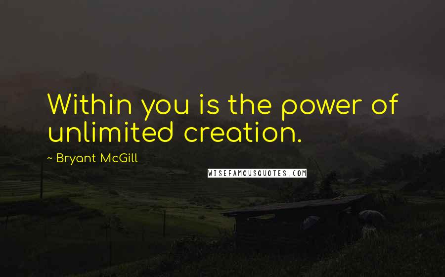 Bryant McGill Quotes: Within you is the power of unlimited creation.