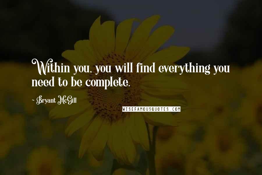 Bryant McGill Quotes: Within you, you will find everything you need to be complete.