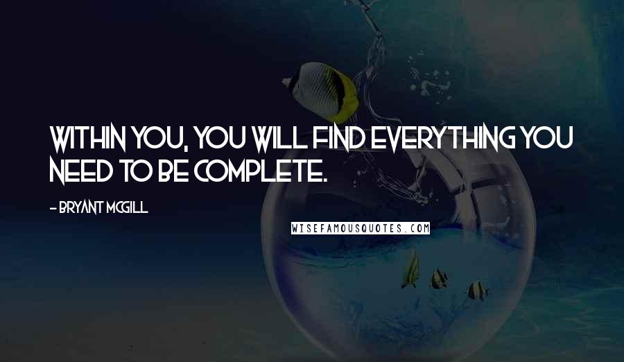 Bryant McGill Quotes: Within you, you will find everything you need to be complete.