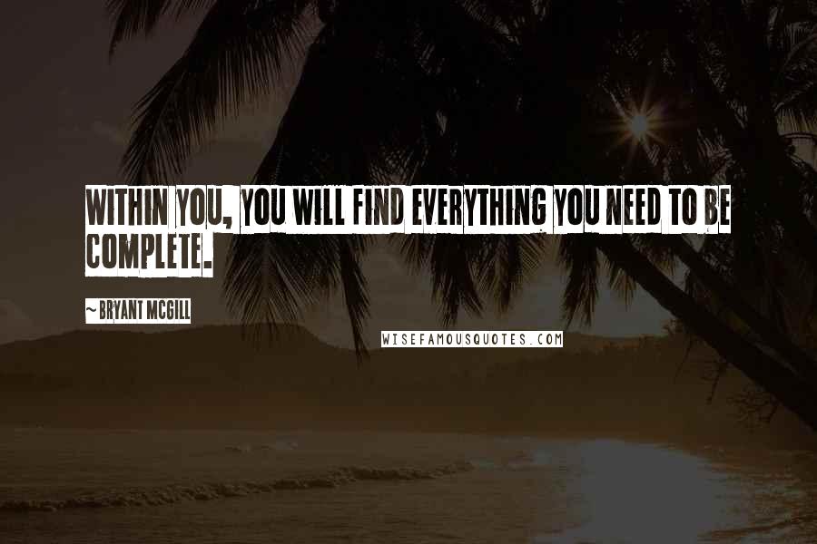 Bryant McGill Quotes: Within you, you will find everything you need to be complete.