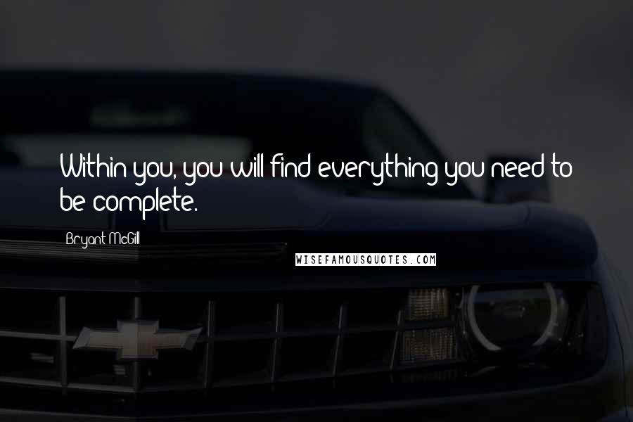 Bryant McGill Quotes: Within you, you will find everything you need to be complete.