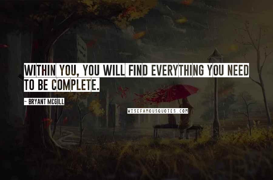 Bryant McGill Quotes: Within you, you will find everything you need to be complete.