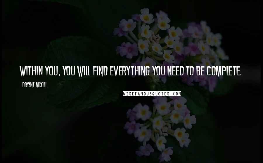 Bryant McGill Quotes: Within you, you will find everything you need to be complete.