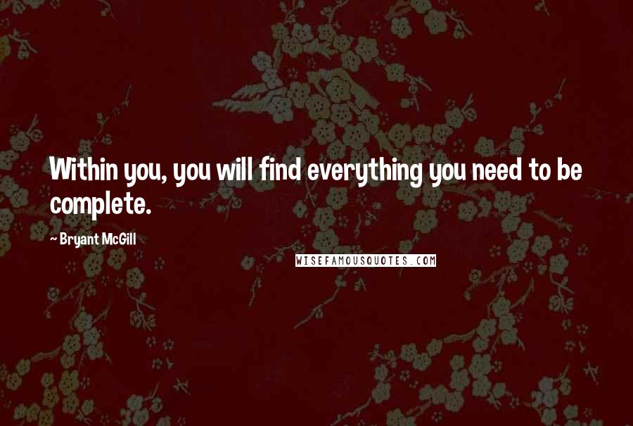 Bryant McGill Quotes: Within you, you will find everything you need to be complete.