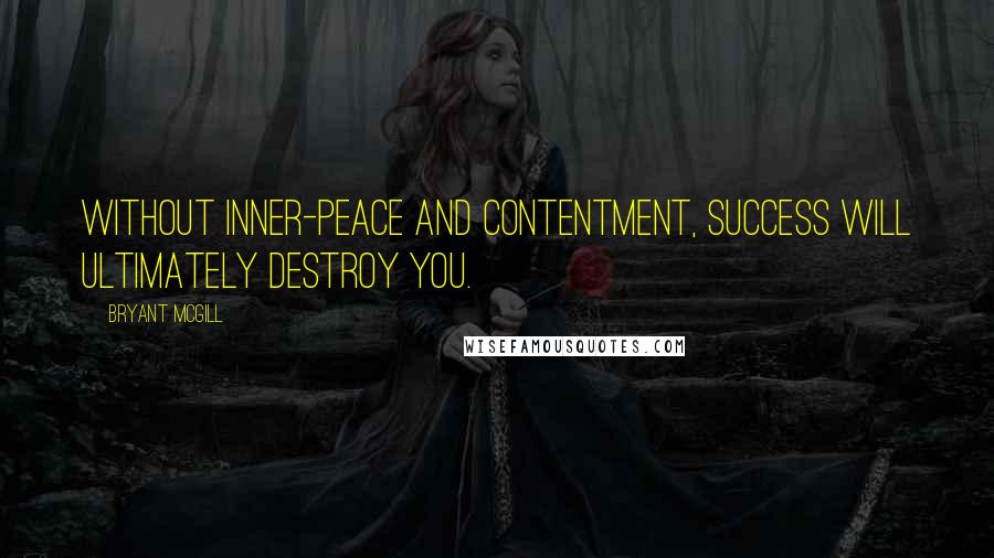 Bryant McGill Quotes: Without inner-peace and contentment, success will ultimately destroy you.