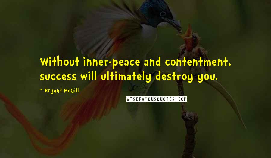 Bryant McGill Quotes: Without inner-peace and contentment, success will ultimately destroy you.