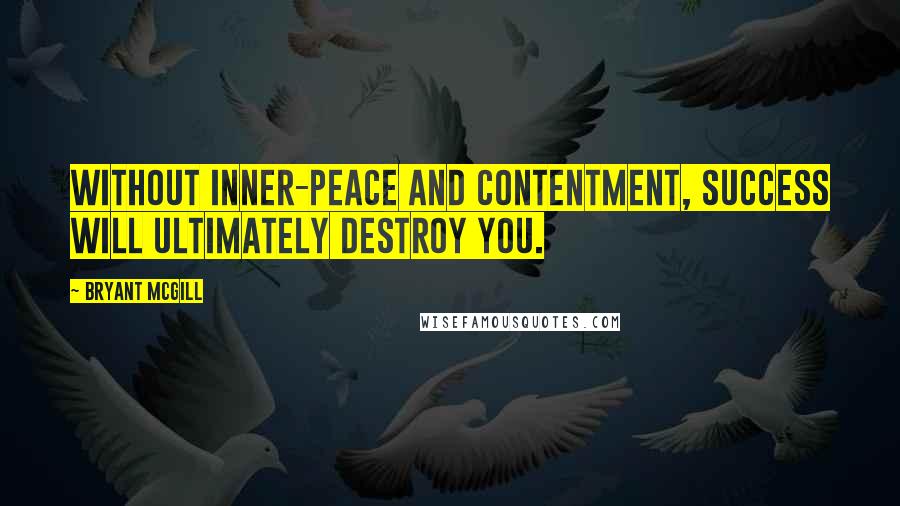 Bryant McGill Quotes: Without inner-peace and contentment, success will ultimately destroy you.