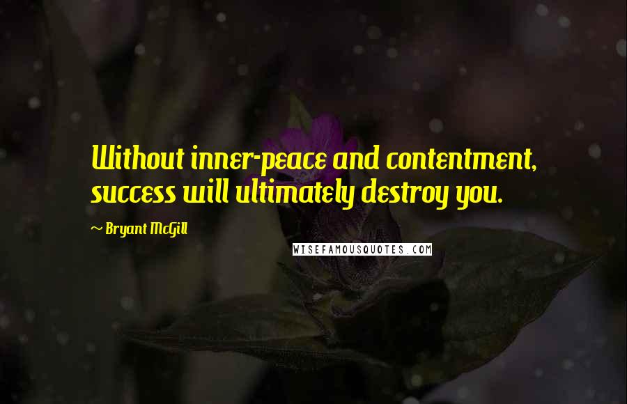 Bryant McGill Quotes: Without inner-peace and contentment, success will ultimately destroy you.