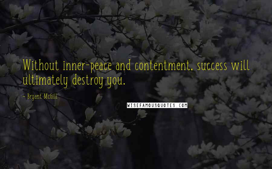 Bryant McGill Quotes: Without inner-peace and contentment, success will ultimately destroy you.