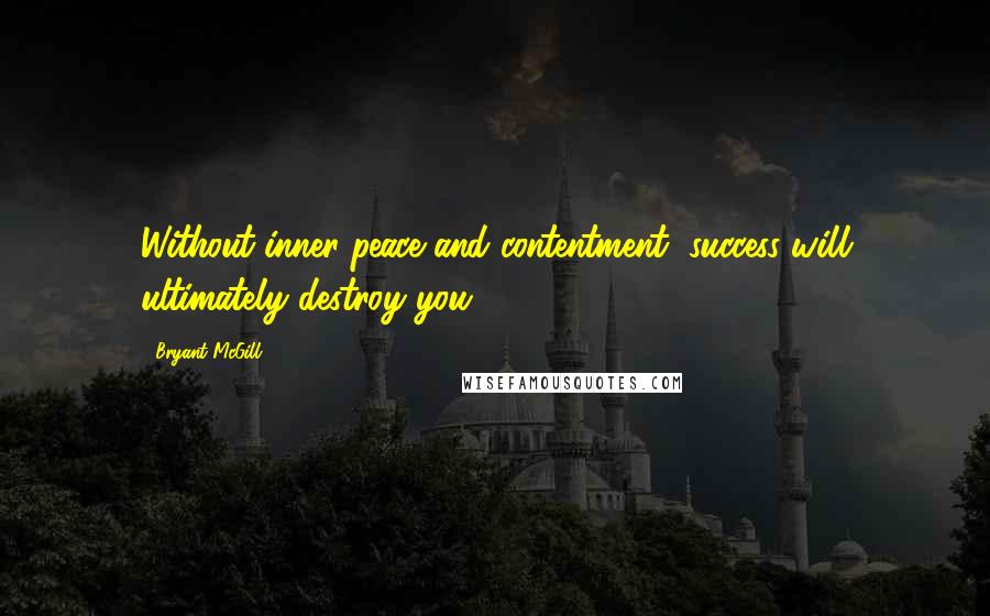 Bryant McGill Quotes: Without inner-peace and contentment, success will ultimately destroy you.