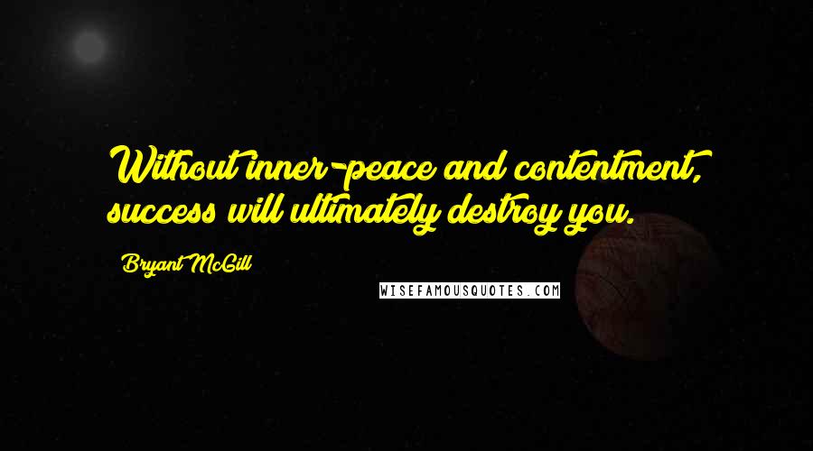 Bryant McGill Quotes: Without inner-peace and contentment, success will ultimately destroy you.