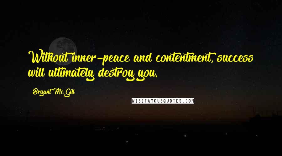 Bryant McGill Quotes: Without inner-peace and contentment, success will ultimately destroy you.