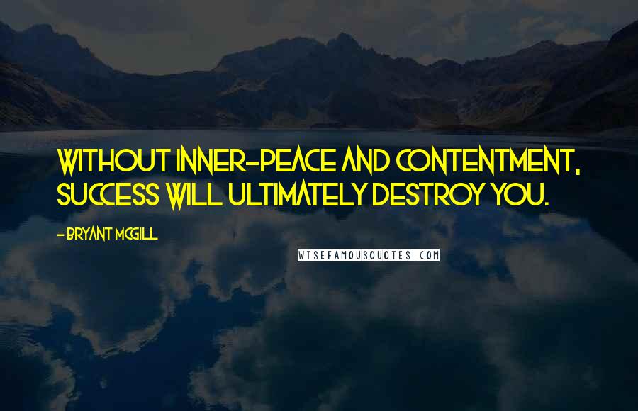 Bryant McGill Quotes: Without inner-peace and contentment, success will ultimately destroy you.