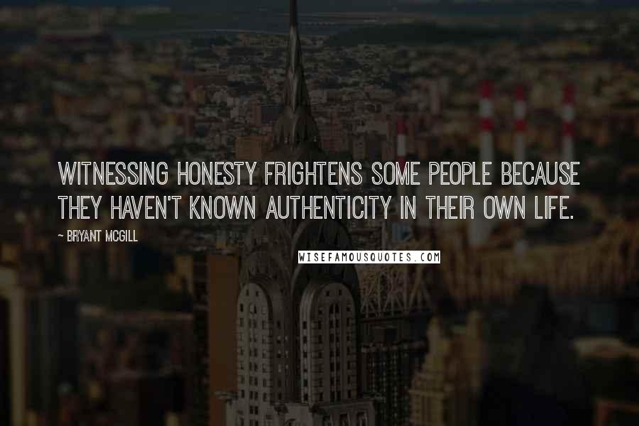 Bryant McGill Quotes: Witnessing honesty frightens some people because they haven't known authenticity in their own life.