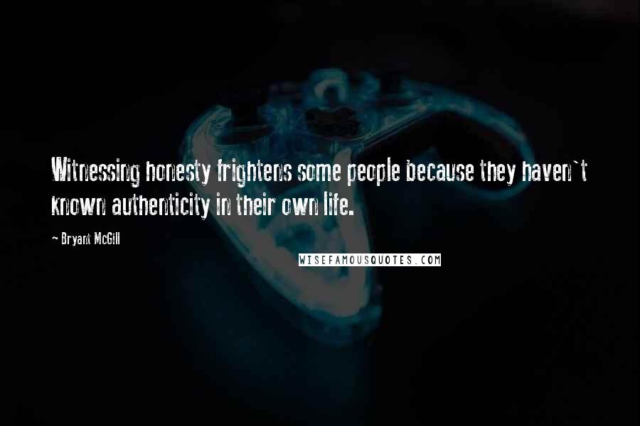 Bryant McGill Quotes: Witnessing honesty frightens some people because they haven't known authenticity in their own life.