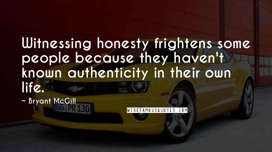 Bryant McGill Quotes: Witnessing honesty frightens some people because they haven't known authenticity in their own life.