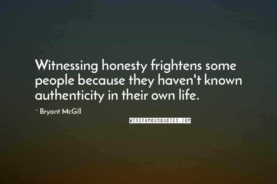 Bryant McGill Quotes: Witnessing honesty frightens some people because they haven't known authenticity in their own life.