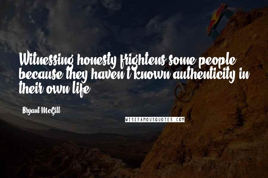 Bryant McGill Quotes: Witnessing honesty frightens some people because they haven't known authenticity in their own life.