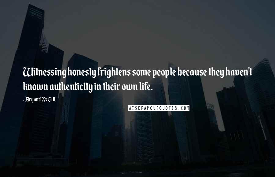 Bryant McGill Quotes: Witnessing honesty frightens some people because they haven't known authenticity in their own life.