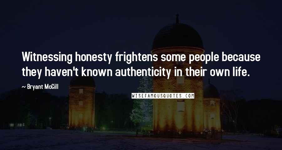 Bryant McGill Quotes: Witnessing honesty frightens some people because they haven't known authenticity in their own life.