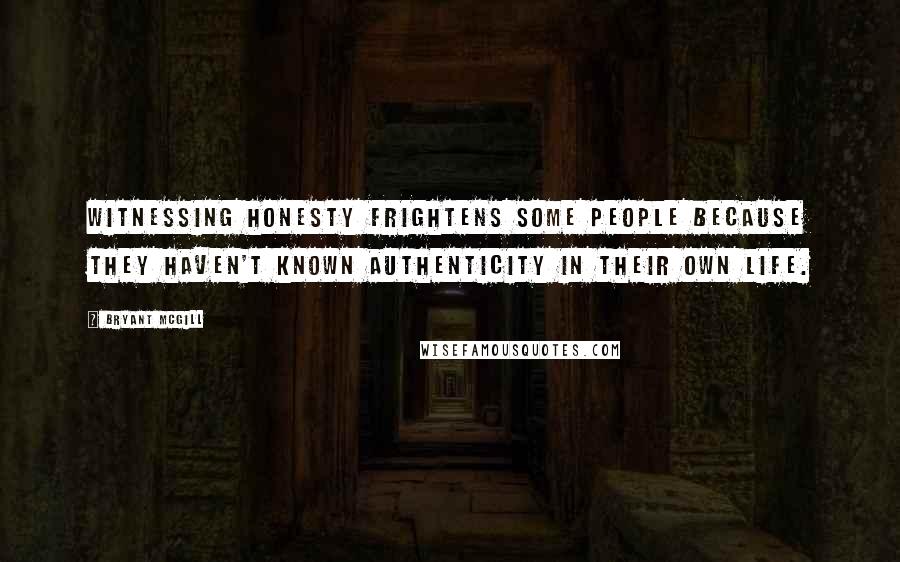 Bryant McGill Quotes: Witnessing honesty frightens some people because they haven't known authenticity in their own life.