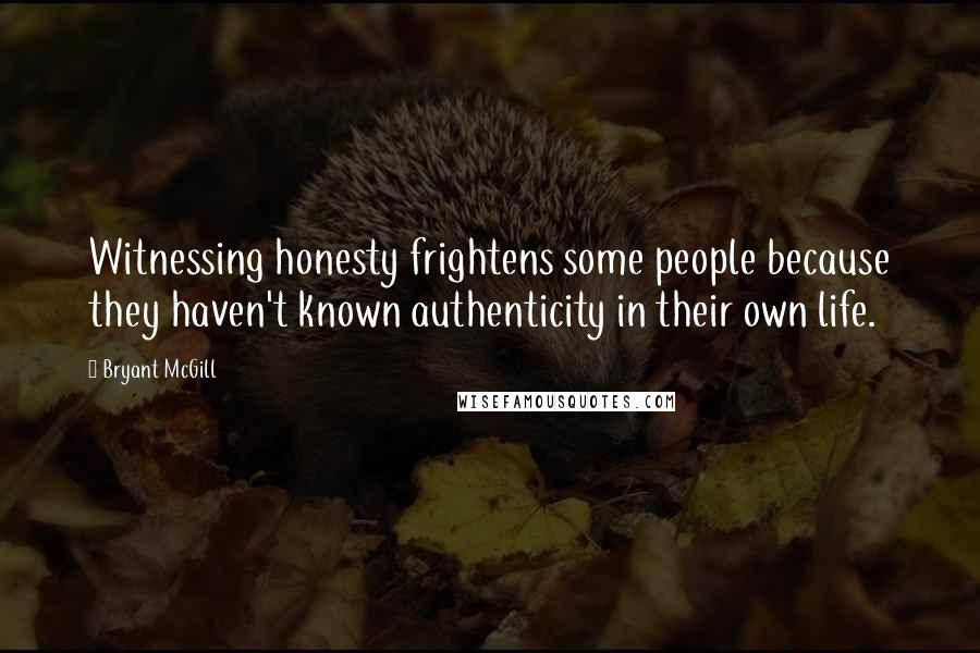 Bryant McGill Quotes: Witnessing honesty frightens some people because they haven't known authenticity in their own life.
