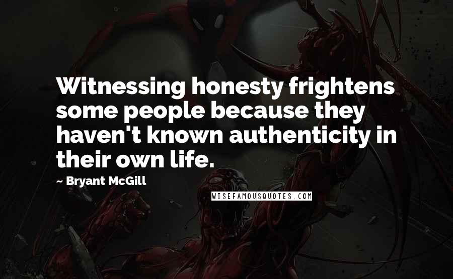 Bryant McGill Quotes: Witnessing honesty frightens some people because they haven't known authenticity in their own life.