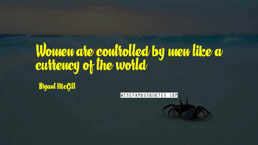 Bryant McGill Quotes: Women are controlled by men like a currency of the world.