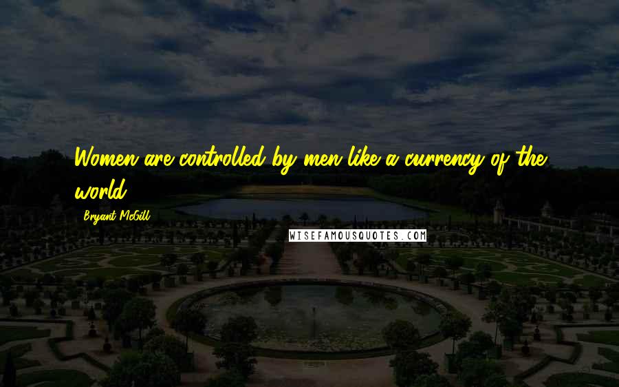 Bryant McGill Quotes: Women are controlled by men like a currency of the world.