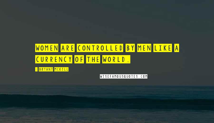 Bryant McGill Quotes: Women are controlled by men like a currency of the world.
