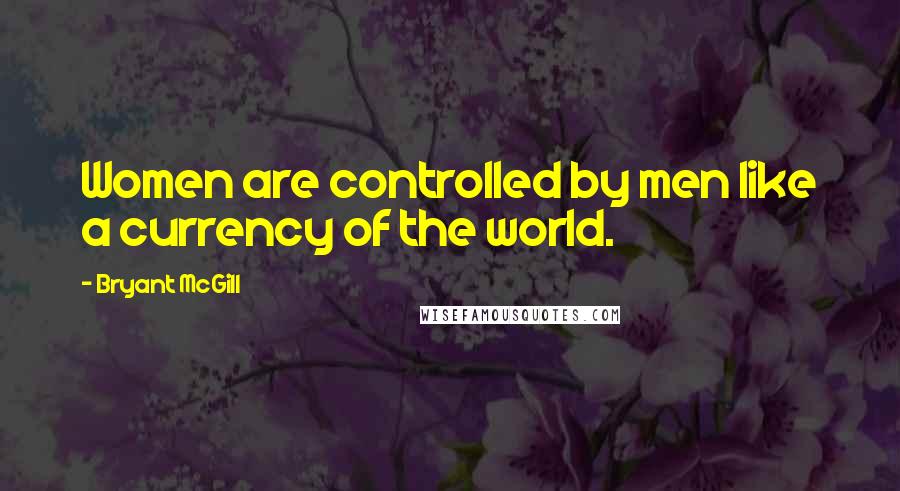 Bryant McGill Quotes: Women are controlled by men like a currency of the world.