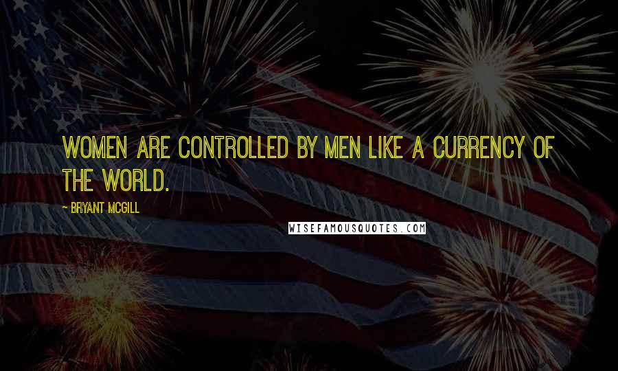 Bryant McGill Quotes: Women are controlled by men like a currency of the world.