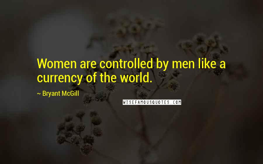 Bryant McGill Quotes: Women are controlled by men like a currency of the world.