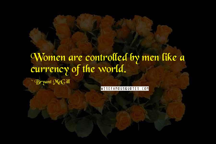 Bryant McGill Quotes: Women are controlled by men like a currency of the world.
