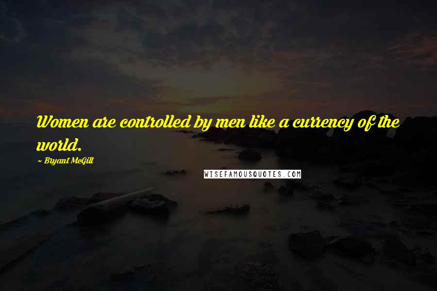 Bryant McGill Quotes: Women are controlled by men like a currency of the world.