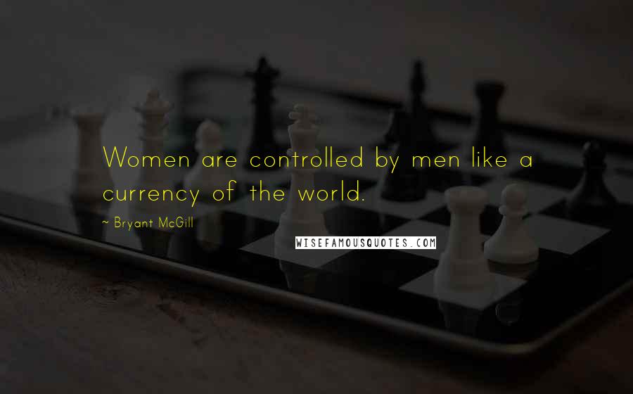 Bryant McGill Quotes: Women are controlled by men like a currency of the world.