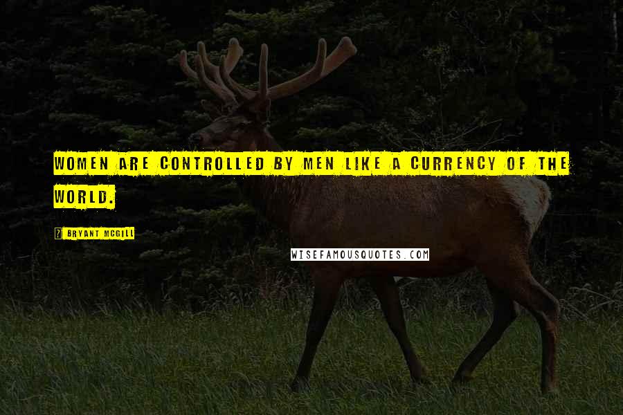 Bryant McGill Quotes: Women are controlled by men like a currency of the world.