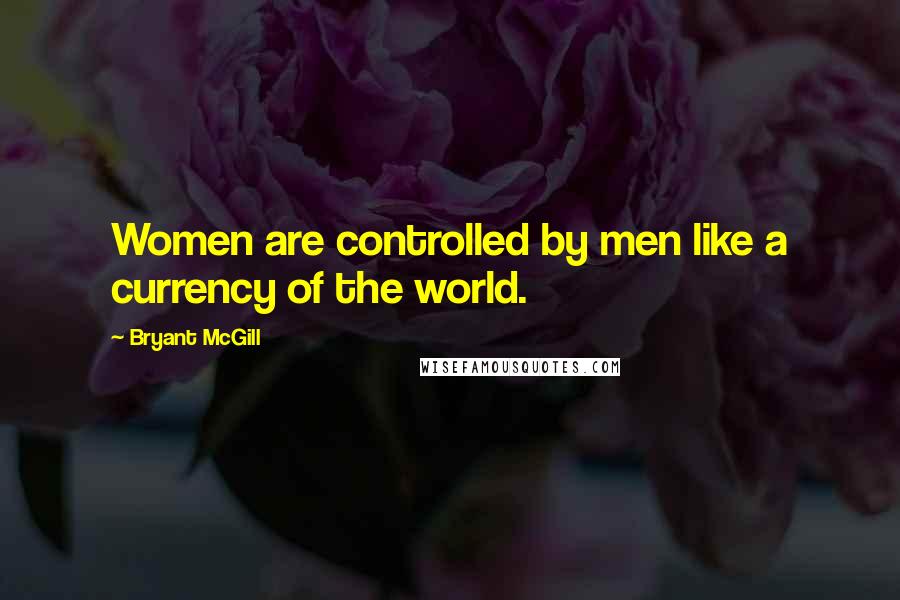 Bryant McGill Quotes: Women are controlled by men like a currency of the world.