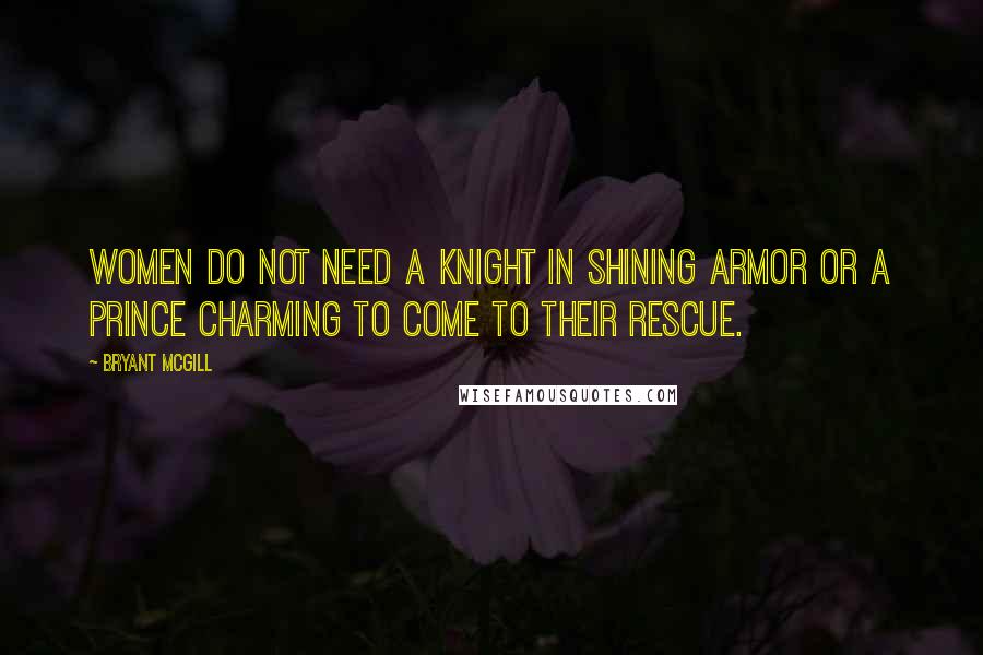 Bryant McGill Quotes: Women do not need a knight in shining armor or a Prince Charming to come to their rescue.