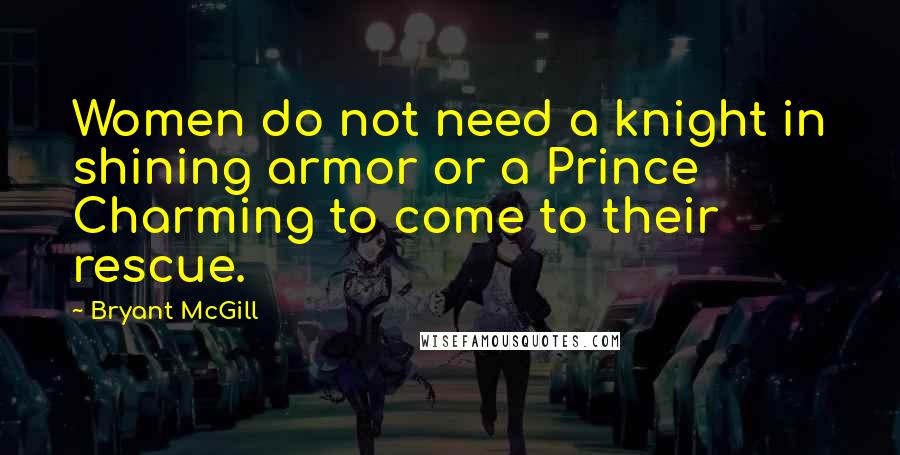 Bryant McGill Quotes: Women do not need a knight in shining armor or a Prince Charming to come to their rescue.