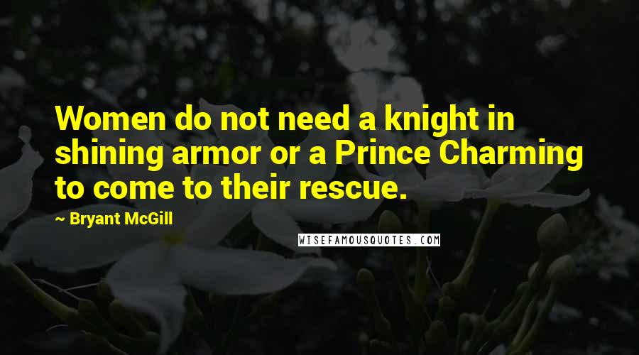 Bryant McGill Quotes: Women do not need a knight in shining armor or a Prince Charming to come to their rescue.