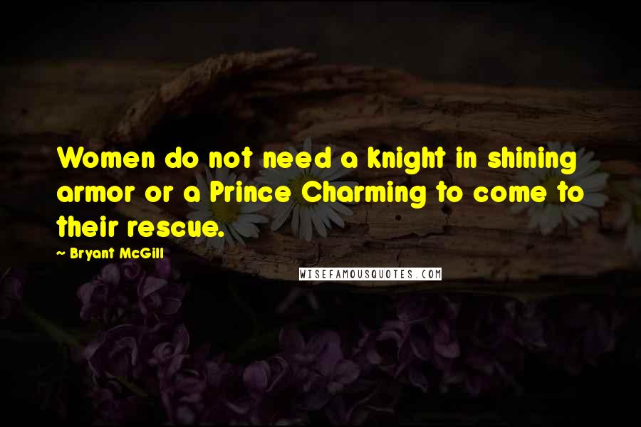 Bryant McGill Quotes: Women do not need a knight in shining armor or a Prince Charming to come to their rescue.