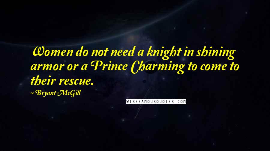 Bryant McGill Quotes: Women do not need a knight in shining armor or a Prince Charming to come to their rescue.