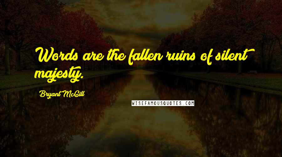 Bryant McGill Quotes: Words are the fallen ruins of silent majesty.