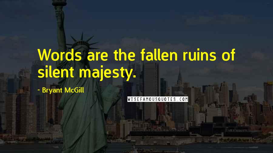 Bryant McGill Quotes: Words are the fallen ruins of silent majesty.